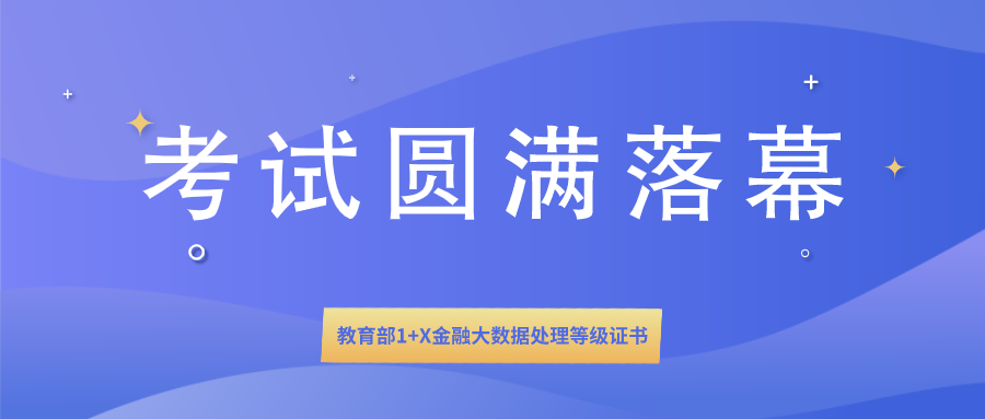  1+X证书 | 教育部1+X金融大数据处理等级证书全国首次统一考试圆满落幕！